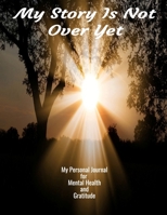 My Story Is Not Over Yet: Your Self-Care Notebook For Gratitude & Mental Health 1706081219 Book Cover