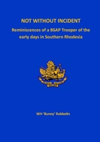 Not Without Incident: Reminiscences of a BSAP Trooper of the early days in Southern Rhodesia 1915660076 Book Cover