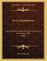 De La Rehabilitation: Commentaire Critique Du Titre III De La Loi Du 14 Aout 1885 (1886) 116230068X Book Cover