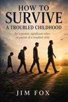 How to SURVIVE a Troubled Childhood: for a person, a significant other, or parent of a troubled child B0HJMR16Q5 Book Cover