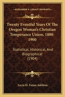 Twenty Eventful Years of the Oregon Woman's Christian Temperance Union, 1880-1900. Statistical, Historical and Biographical. Portraits of Prominent Pioneer Workers 1120948584 Book Cover