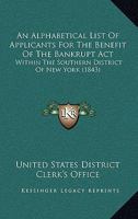 An Alphabetical List Of Applicants For The Benefit Of The Bankrupt Act: Within The Southern District Of New York 116889414X Book Cover