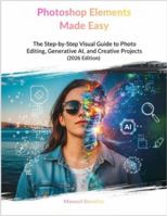 Photoshop Elements Made Easy: The Step-by-Step Visual Guide to Photo Editing, Generative AI, and Creative Projects (2026 Edition) B0G4VQLFVV Book Cover