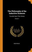 The Philosophy of the Inductive Sciences, Founded Upon Their History; Volume 1 1289534012 Book Cover