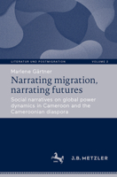 Narrating migration, narrating futures: Social narratives on global power dynamics in Cameroon and the Cameroonian diaspora (Literatur und Postmigration, 2) 3662720078 Book Cover