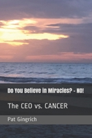 Do You Believe in Miracles? - NO!: The CEO vs. CANCER B08M1QXYVJ Book Cover