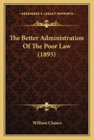 The Better Administration Of The Poor Law... 1535811838 Book Cover