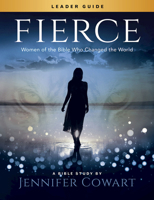 Fierce - Women's Bible Study Leader Guide: Women of the Bible Who Changed the World 1501882929 Book Cover