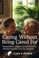 Caring Without Being Cared For: Inequalities, Stigma, and Access to Mental Health Care for Women B0FDGF328S Book Cover