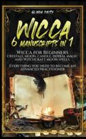 Wicca: 6 manuscripts in 1: Wicca for Beginners, crystals, moon, candle, herbal magic and Witchcraft moon spells. Everything you need to become an advanced practitioner. B086PNWHHS Book Cover