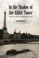 In the Shadow of the Eiffel Tower: Adventure, Intrigue, and Seduction in Paris 0615814530 Book Cover