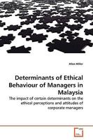 Determinants of Ethical Behaviour of Managers in Malaysia: The impact of certain determinants on the ethical perceptions and attitudes of corporate managers 3639160649 Book Cover