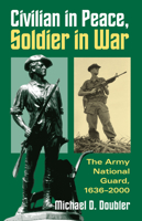 Civilian in Peace, Soldier in War: The Army National Guard, 1636-2000 (Modern War Studies) 0700612491 Book Cover