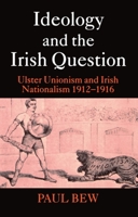 Ideology and the Irish Question: Ulster Unionism and Irish Nationalism, 1912-1916 0198207085 Book Cover