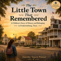 The Little Town That Remembered: A Children’s Story of History and Belonging in Fredericksburg, Texas (Stories of Fredericksburg) B0H23DQVFS Book Cover