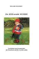 Ein Kind versteht Wunder: Ein Kind versteht Wunder und tut Wunder wie der Frühling. Geschichten zum Gesundwerden für Erwachsene und die es werden wollen. (German Edition) 3384060407 Book Cover