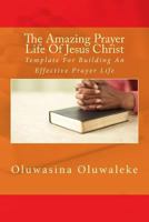 The Amazing Prayer Life of Jesus Christ: Template for Building an Effective Prayer Life 1523492996 Book Cover