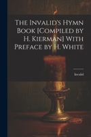 The Invalid's Hymn Book [Compiled by H. Kierman] With Preface by H. White 1021270946 Book Cover