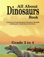 All About Dinosaurs Book: A Journey Of Learning About Dinosaurs Through Reading & Worksheets - Grade 3 to 4 1696943159 Book Cover