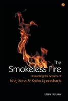 The Smokeless Fire: Unravelling the secrets of Isha, Kena and Katha Upanishads 9387242218 Book Cover