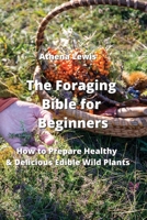 The Foraging Bible for Beginners: How to Prepare Healthy & Delicious Edible Wild Plants 9990807108 Book Cover