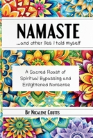 Namaste ...and other lies I told myself: A Sacred Roast of Spiritual Bypassing and Enlightened Nonsense Spiritual Life Lessons New Age done a new way B0FG33854F Book Cover