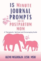 15 Minute Journal Prompts for the Postpartum Mom: A Therapeutic, Spiritual and Encouraging Guide for Moms struggling with Postpartum Anxiety and/or Depression null Book Cover