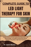 COMPLETE GUIDE TO LED LIGHT THERAPY FOR SKIN: Complete Resource On Non-Invasive Skin Rejuvenation, Anti-Aging Strategies, Acne Relief, And Restorative ... Using Modern Light-Based Treatments B0FRKXJ89H Book Cover