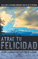 Atrae tu Felicidad: Descubre la verdad de un nuevo paradigma que te dotará de poder y conocimiento para crear la vida de tus sueños. (Spanish Edition) 8418098279 Book Cover