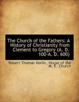 The Church of the Fathers: A History of Christianity From Clement to Gregory 136107115X Book Cover