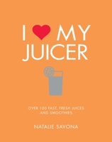 I Love My Juicer: Over 100 fast, fresh juices and smoothies 1848993544 Book Cover