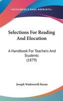Selections For Reading And Elocution: A Handbook For Teachers And Students 116488736X Book Cover