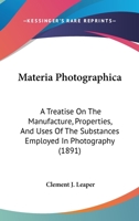 Materia Photographica: A Treatise on the Manufacture, Properties, and Uses of the Substances Employed in Photography 1166602737 Book Cover