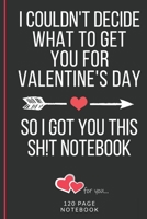 I Couldn't Decide What To Get You For Valentine's Day So I Got You This Sh!t Notebook: Funny Valentines Day Cards Notebook and Journal to Show Your Love and Humor. ... Surprise Present for Adults of A 166079272X Book Cover