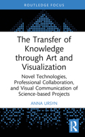 The Transfer of Knowledge through Art and Visualization: Novel Technologies, Professional Collaboration, and Visual Communication of Science-based Projects 1032624221 Book Cover