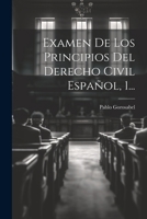 Examen De Los Principios Del Derecho Civil Espa�ol, 1... 102230819X Book Cover