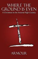 Where the Ground Is Even: A Christmas in the Arizona High Country 1936076055 Book Cover