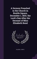 A Sermon Preached in the Church in Brattle Square, December 1, 1833, the Lord's Day After the Decease of Miss Elizabeth Bond 1355558018 Book Cover