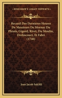 Recueil Des Dernières Heures De Messieurs De Mornay Du Plessis, Gigord, Du Moulin, Drelincourt & Fabri... 1275279058 Book Cover