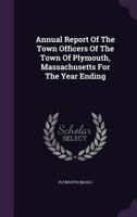 Annual Report of the Town Officers of the Town of Plymouth, Massachusetts for the Year Ending 1013403673 Book Cover