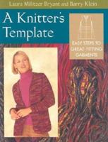 A Knitter's Template: Easy Steps to Great-Fitting Garments 1564774538 Book Cover