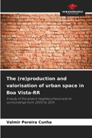 The (re)production and valorisation of urban space in Boa Vista-RR: A study of the airport neighbourhood and its surroundings from 2000 to 2015 620878011X Book Cover