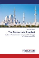 The Democratic Prophet: Studies in The Democratic Features in The Struggle of Prophet Mohamad 6139817862 Book Cover
