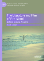 The Literature and Film of Fire Island: Drifting, Cruising, Worlding (Palgrave Studies in Queer Literary, Visual and Material Cultures, 2) 3032256852 Book Cover