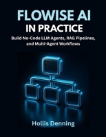 Flowise AI in Practice: Build No-Code LLM Agents, RAG Pipelines, and Multi-Agent Workflows B0FKTPDQ5Q Book Cover