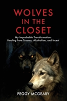 Wolves in the Closet My Improbable Transformation: Healing from Trauma, Alcoholism, and Incest 196745860X Book Cover