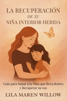 La Recuperación de tu Niña Interior Herida: Guía para Sanar a la Niña que lleva dentro y Recuperar su voz (Spanish Edition) B0FP95PQYC Book Cover