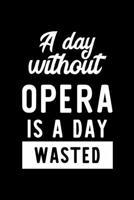 A Day Without Opera Is A Day Wasted: Notebook for Opera Lover | Great Christmas & Birthday Gift Idea for Opera Fan | Opera Journal | Opera Fan Diary | 100 pages 6x9 inches 1707753792 Book Cover