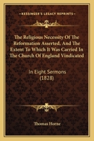 The Religious Necessity of the Reformation Asserted, and the Extent to Which It Was Carried in the Church of England Vindicated: In Eight Sermons Preached Before the University of Oxford, in the Year 1166185761 Book Cover