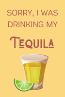 Sorry I Was Drinking My Tequila: Funny Alcohol Themed Notebook/Journal/Diary For Tequila Lovers - 6x9 Inches 100 Lined Pages A5 - Small and Easy To Transport - Great Novelty Gift 1671284925 Book Cover